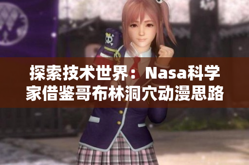 探索技術(shù)世界：Nasa科學(xué)家借鑒哥布林洞穴動(dòng)漫思路，推出前所未有的軟件