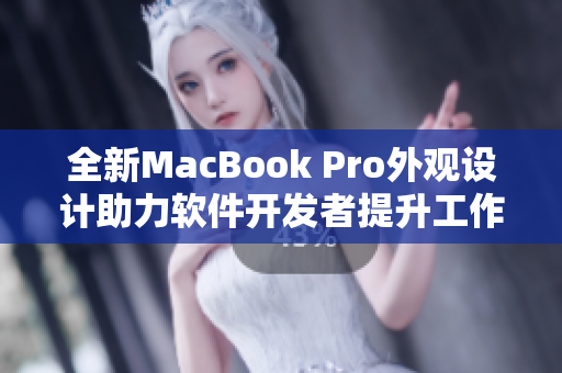 全新MacBook Pro外觀設(shè)計(jì)助力軟件開發(fā)者提升工作效率