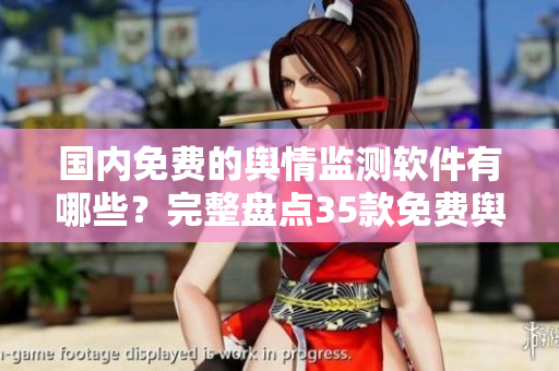 國內(nèi)免費(fèi)的輿情監(jiān)測(cè)軟件有哪些？完整盤點(diǎn)35款免費(fèi)輿情監(jiān)測(cè)工具