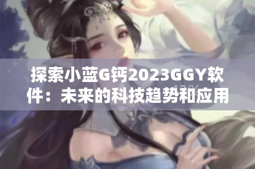 探索小藍G鈣2023GGY軟件：未來的科技趨勢和應用前景