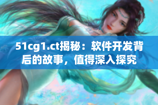 51cg1.ct揭秘：軟件開發(fā)背后的故事，值得深入探究