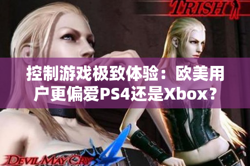 控制游戲極致體驗(yàn)：歐美用戶更偏愛PS4還是Xbox？