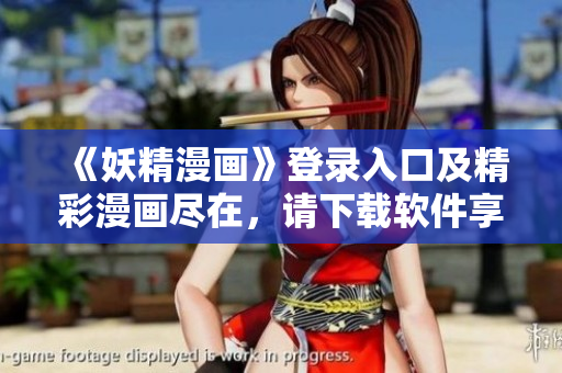 《妖精漫畫》登錄入口及精彩漫畫盡在，請下載軟件享受閱讀樂趣