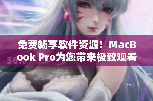 免費(fèi)暢享軟件資源！MacBook Pro為您帶來極致觀看體驗(yàn)