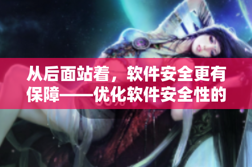 從后面站著，軟件安全更有保障——優(yōu)化軟件安全性的常見方法
