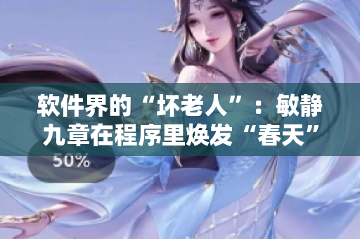 軟件界的“壞老人”：敏靜九章在程序里煥發(fā)“春天”