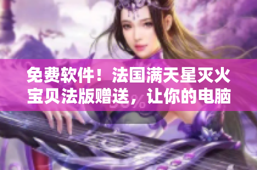 免費(fèi)軟件！法國(guó)滿天星滅火寶貝法版贈(zèng)送，讓你的電腦全程安全無(wú)憂！