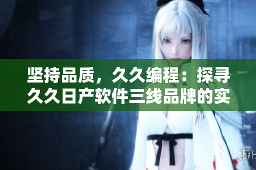 堅(jiān)持品質(zhì)，久久編程：探尋久久日產(chǎn)軟件三線品牌的實(shí)現(xiàn)策略