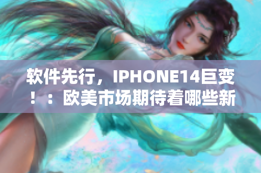 軟件先行，IPHONE14巨變?。簹W美市場期待著哪些新功能？