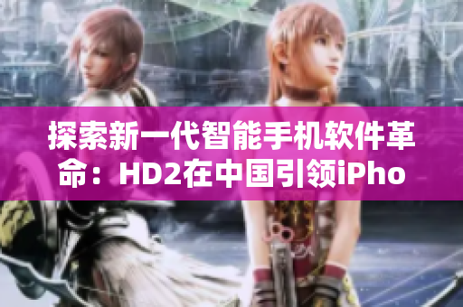 探索新一代智能手機(jī)軟件革命：HD2在中國引領(lǐng)iPhone69潮流