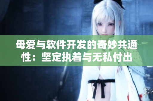 母愛與軟件開發(fā)的奇妙共通性：堅(jiān)定執(zhí)著與無私付出