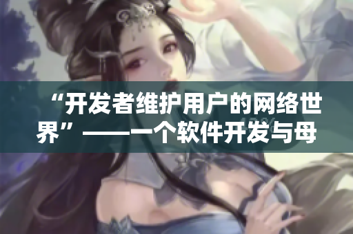 “開發(fā)者維護用戶的網(wǎng)絡(luò)世界”——一個軟件開發(fā)與母親耕種田地的比喻
