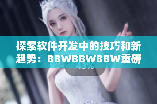 探索軟件開發(fā)中的技巧和新趨勢：BBWBBWBBW重磅報(bào)道