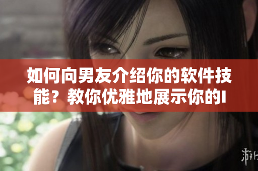 如何向男友介紹你的軟件技能？教你優(yōu)雅地展示你的IT才華