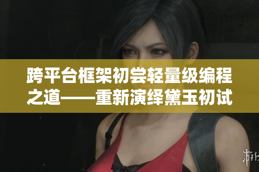 跨平臺(tái)框架初嘗輕量級(jí)編程之道——重新演繹黛玉初試金箍棒