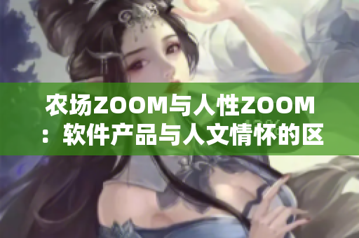 農(nóng)場ZOOM與人性ZOOM：軟件產(chǎn)品與人文情懷的區(qū)別