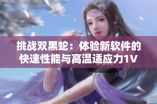 挑戰(zhàn)雙黑蛇：體驗(yàn)新軟件的快速性能與高溫適應(yīng)力1V2