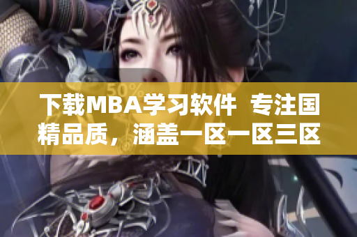 下載MBA學(xué)習(xí)軟件  專注國精品質(zhì)，涵蓋一區(qū)一區(qū)三區(qū)資料庫