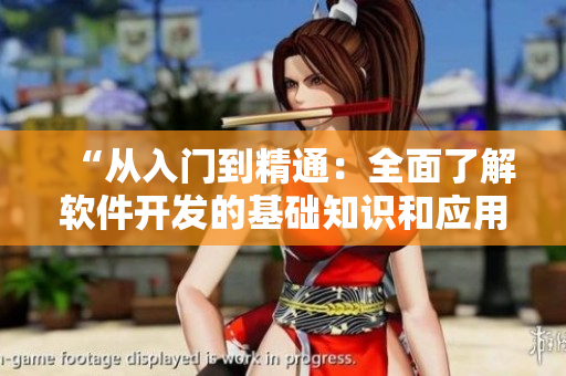 “從入門到精通：全面了解軟件開發(fā)的基礎(chǔ)知識(shí)和應(yīng)用技巧”