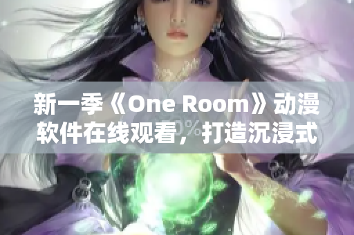 新一季《One Room》動(dòng)漫軟件在線觀看，打造沉浸式觀影體驗(yàn)！