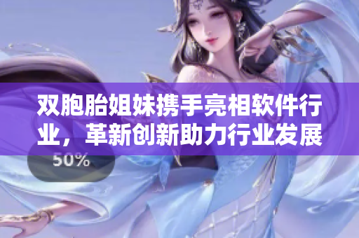雙胞胎姐妹攜手亮相軟件行業(yè)，革新創(chuàng)新助力行業(yè)發(fā)展