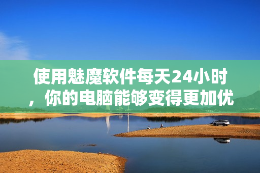 使用魅魔軟件每天24小時(shí)，你的電腦能夠變得更加優(yōu)秀么？