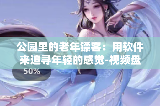 公園里的老年鏢客：用軟件來追尋年輕的感覺-視頻盤點