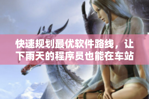 快速規(guī)劃最優(yōu)軟件路線，讓下雨天的程序員也能在車站避雨