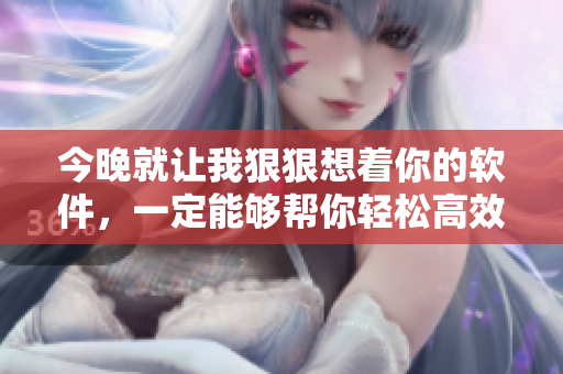今晚就讓我狠狠想著你的軟件，一定能夠幫你輕松高效完成工作和生活。