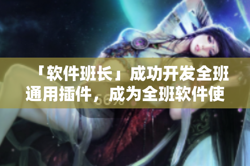 「軟件班長」成功開發(fā)全班通用插件，成為全班軟件使用的領袖