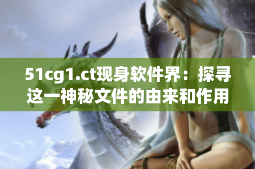 51cg1.ct現(xiàn)身軟件界：探尋這一神秘文件的由來(lái)和作用
