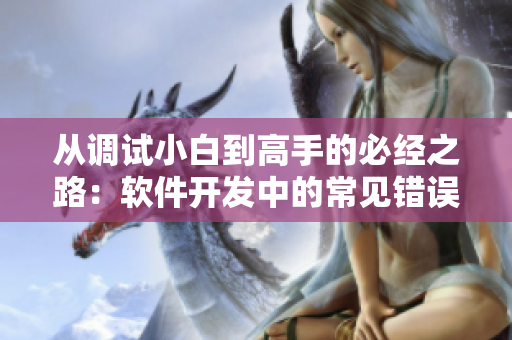 從調試小白到高手的必經(jīng)之路：軟件開發(fā)中的常見錯誤及解決方案