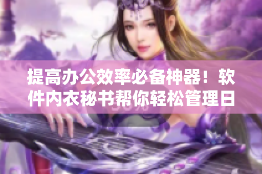 提高辦公效率必備神器！軟件內(nèi)衣秘書(shū)幫你輕松管理日程與任務(wù)