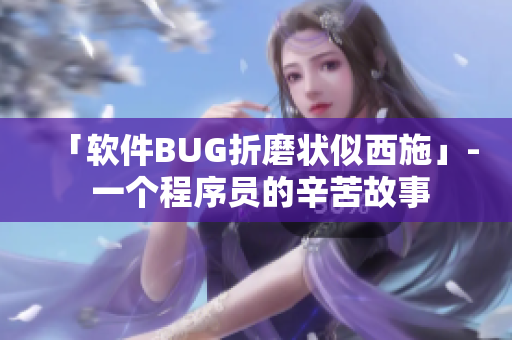 「軟件BUG折磨狀似西施」- 一個程序員的辛苦故事