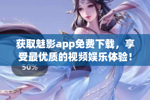 獲取魅影app免費下載，享受最優(yōu)質的視頻娛樂體驗！