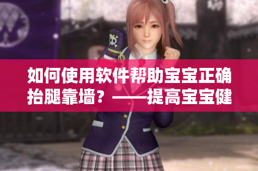 如何使用軟件幫助寶寶正確抬腿靠墻？——提高寶寶健康的新方法