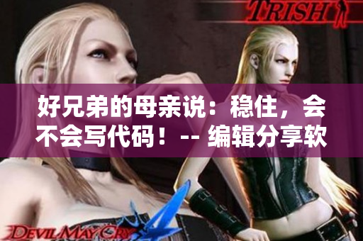 好兄弟的母親說：穩(wěn)住，會(huì)不會(huì)寫代碼！-- 編輯分享軟件編寫技巧