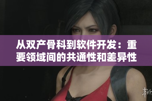 從雙產(chǎn)骨科到軟件開發(fā)：重要領(lǐng)域間的共通性和差異性分析