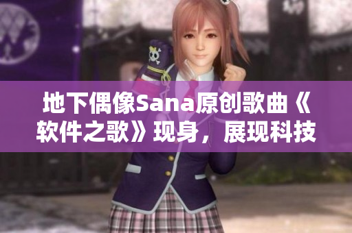 地下偶像Sana原創(chuàng)歌曲《軟件之歌》現(xiàn)身，展現(xiàn)科技魅力