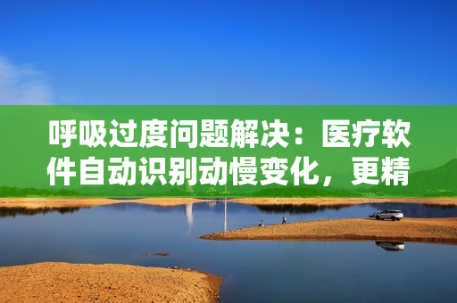 呼吸過度問題解決：醫(yī)療軟件自動識別動慢變化，更精準監(jiān)測病情