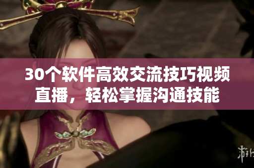 30個(gè)軟件高效交流技巧視頻直播，輕松掌握溝通技能