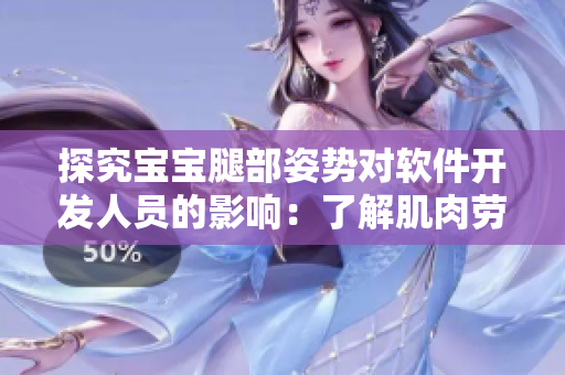 探究寶寶腿部姿勢(shì)對(duì)軟件開發(fā)人員的影響：了解肌肉勞損，提高工作效率！