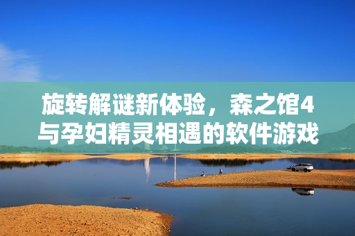 旋轉(zhuǎn)解謎新體驗，森之館4與孕婦精靈相遇的軟件游戲