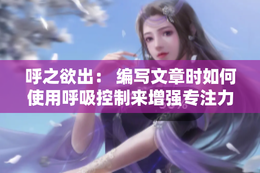 呼之欲出： 編寫文章時如何使用呼吸控制來增強(qiáng)專注力