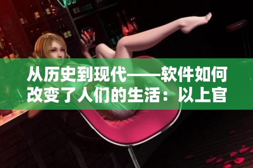 從歷史到現(xiàn)代——軟件如何改變了人們的生活：以上官婉兒為例