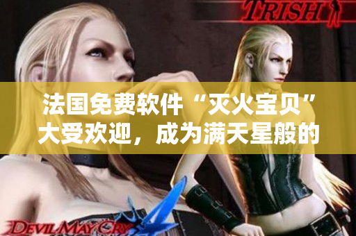 法國免費軟件“滅火寶貝”大受歡迎，成為滿天星般的存在