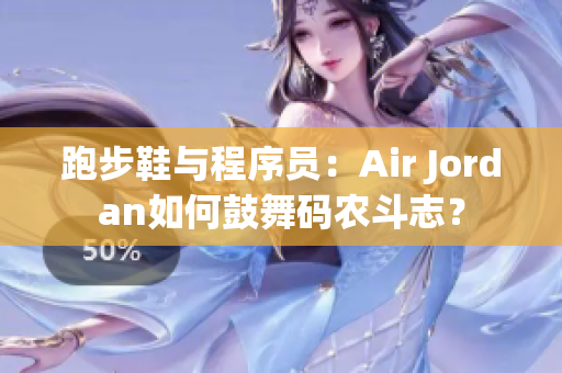 跑步鞋與程序員：Air Jordan如何鼓舞碼農(nóng)斗志？