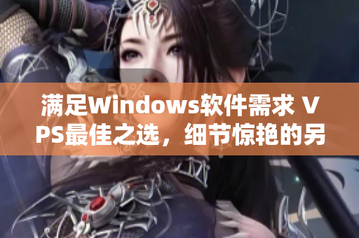 滿足Windows軟件需求 VPS最佳之選，細(xì)節(jié)驚艷的另類極品