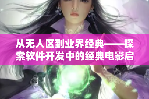 從無人區(qū)到業(yè)界經(jīng)典——探索軟件開發(fā)中的經(jīng)典電影啟示錄