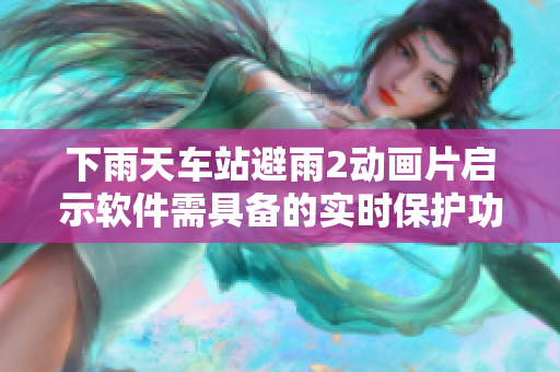 下雨天車站避雨2動(dòng)畫(huà)片啟示軟件需具備的實(shí)時(shí)保護(hù)功能